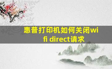 惠普打印机如何关闭wifi direct请求